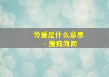 怜爱是什么意思 - 搜狗问问